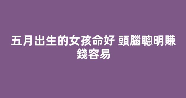 五月出生的女孩命好 頭腦聰明賺錢容易